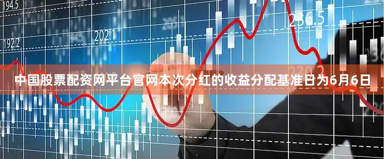 中国股票配资网平台官网本次分红的收益分配基准日为6月6日