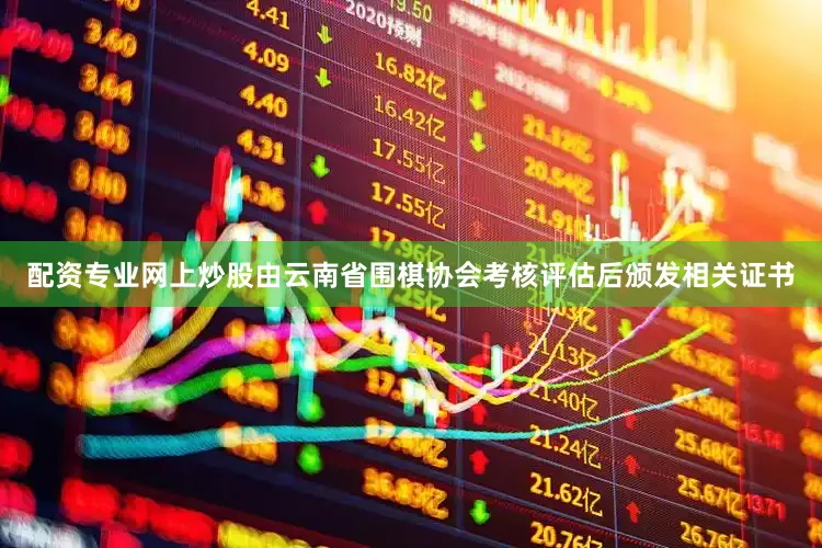 配资专业网上炒股由云南省围棋协会考核评估后颁发相关证书