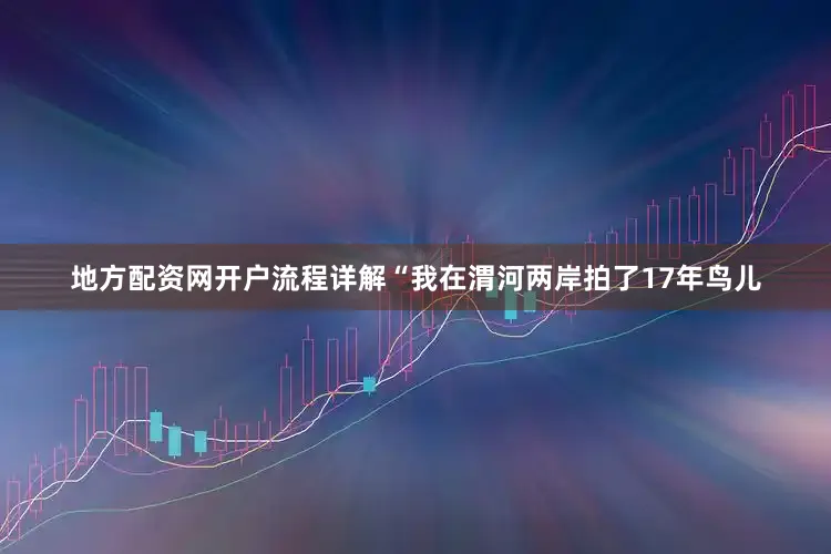 地方配资网开户流程详解“我在渭河两岸拍了17年鸟儿