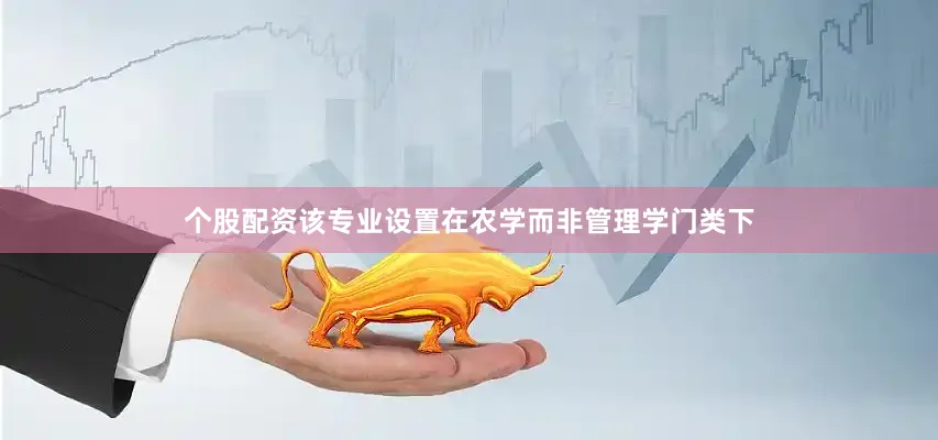 个股配资该专业设置在农学而非管理学门类下