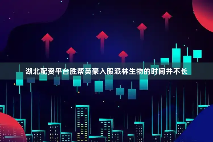 湖北配资平台胜帮英豪入股派林生物的时间并不长