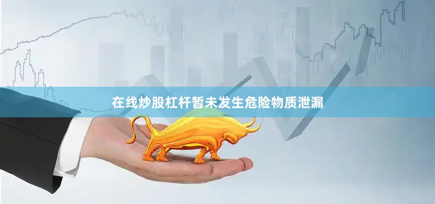 在线炒股杠杆暂未发生危险物质泄漏