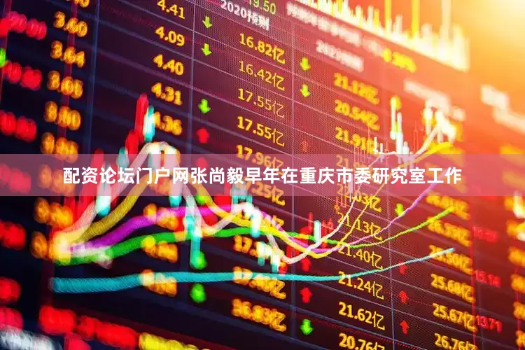 配资论坛门户网张尚毅早年在重庆市委研究室工作