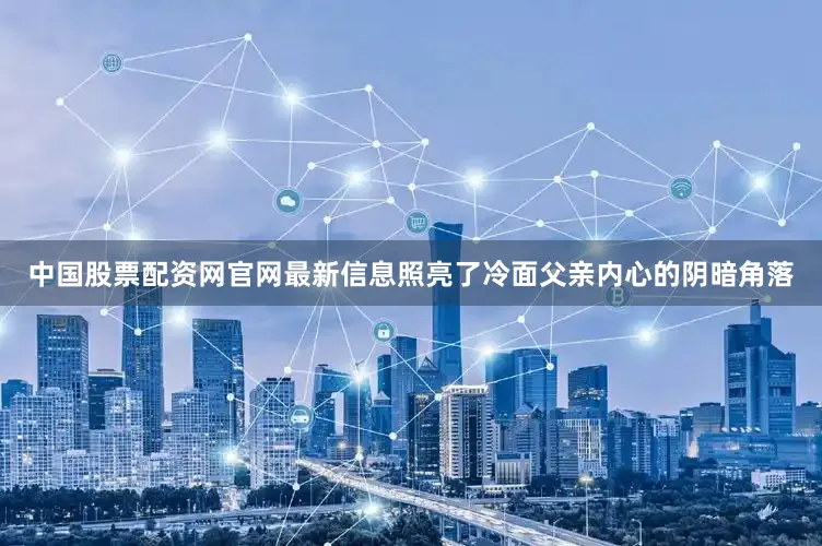中国股票配资网官网最新信息照亮了冷面父亲内心的阴暗角落