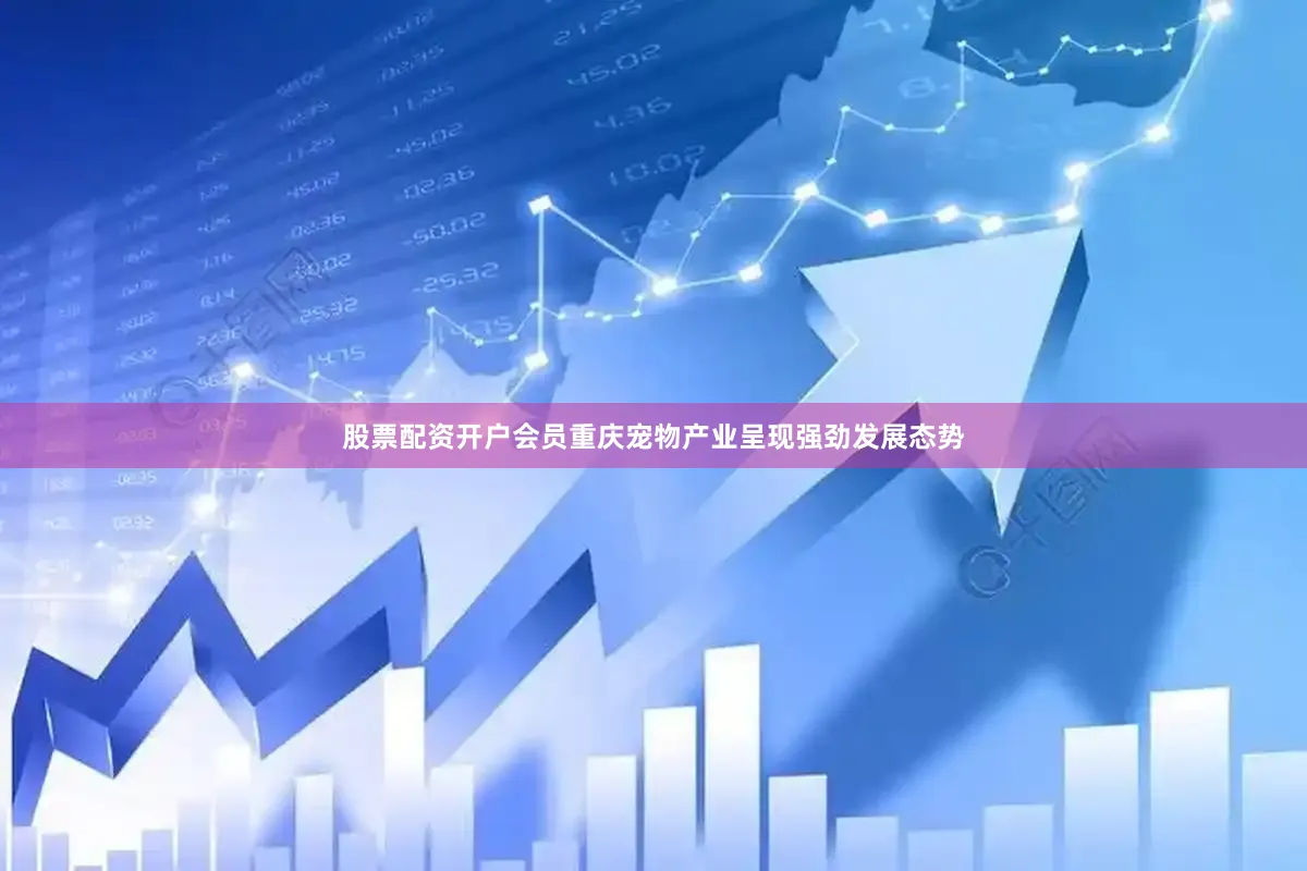 股票配资开户会员重庆宠物产业呈现强劲发展态势