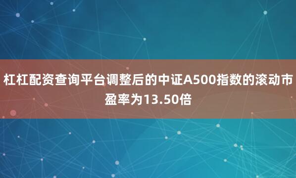 杠杠配资查询平台调整后的中证A500指数的滚动市盈率为13.50倍