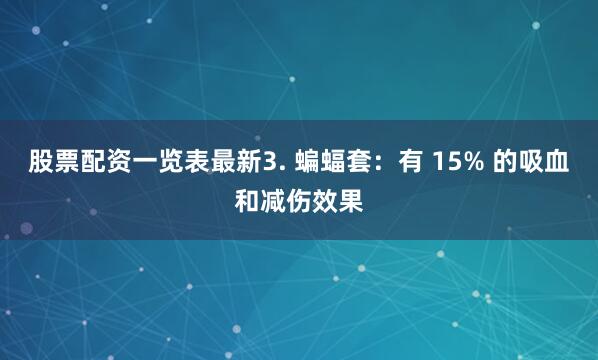 股票配资一览表最新3. 蝙蝠套：有 15% 的吸血和减伤效果