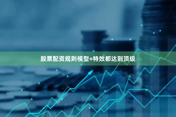 股票配资规则模型+特效都达到顶级