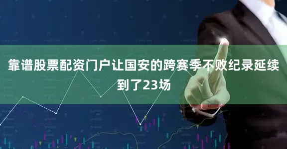 靠谱股票配资门户让国安的跨赛季不败纪录延续到了23场