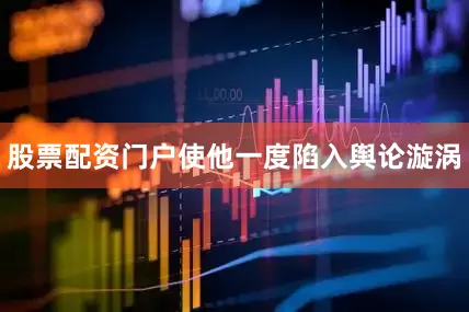 股票配资门户使他一度陷入舆论漩涡