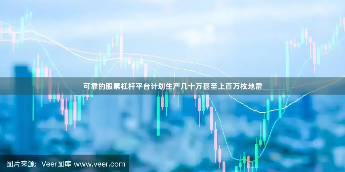 可靠的股票杠杆平台计划生产几十万甚至上百万枚地雷