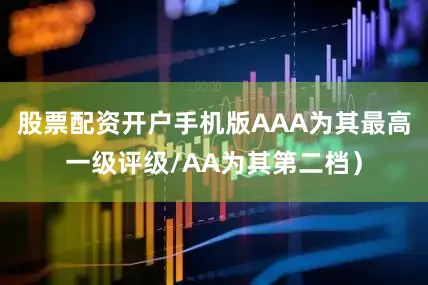 股票配资开户手机版AAA为其最高一级评级/AA为其第二档）