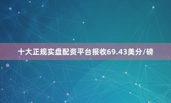 十大正规实盘配资平台报收69.43美分/磅