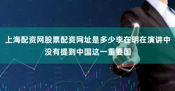 上海配资网股票配资网址是多少李在明在演讲中没有提到中国这一重要国