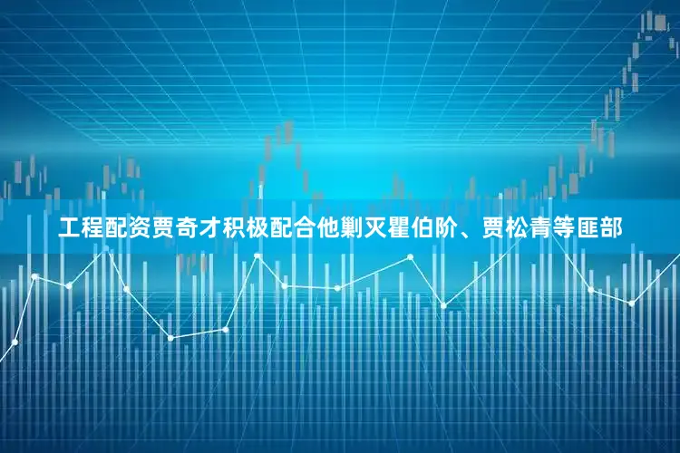 工程配资贾奇才积极配合他剿灭瞿伯阶、贾松青等匪部