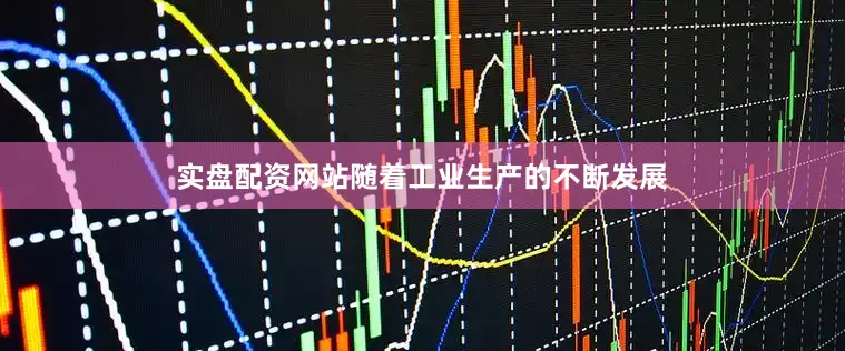 实盘配资网站随着工业生产的不断发展