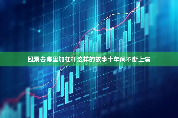 股票去哪里加杠杆这样的故事十年间不断上演