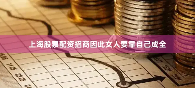 上海股票配资招商因此女人要靠自己成全