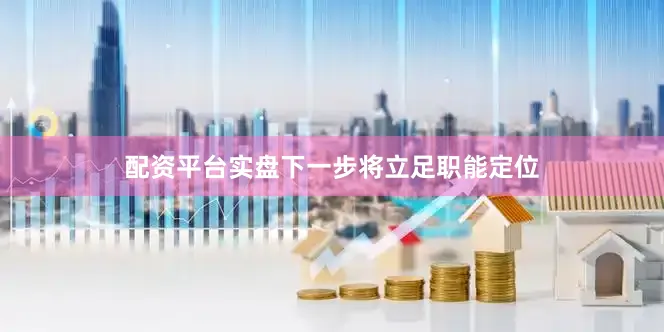 配资平台实盘下一步将立足职能定位