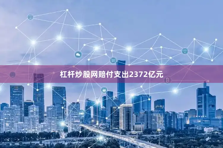 杠杆炒股网赔付支出2372亿元