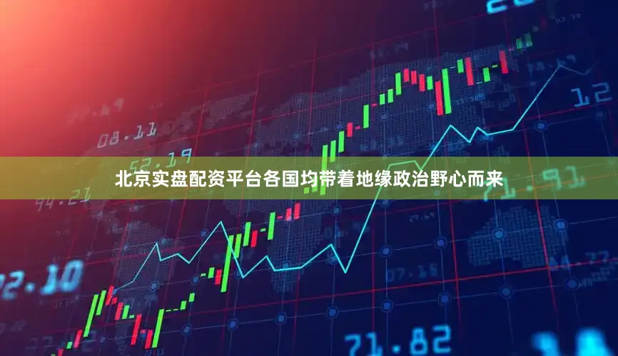 北京实盘配资平台各国均带着地缘政治野心而来