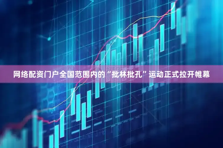 网络配资门户全国范围内的“批林批孔”运动正式拉开帷幕