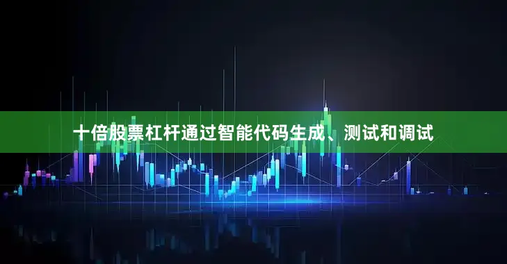 十倍股票杠杆通过智能代码生成、测试和调试