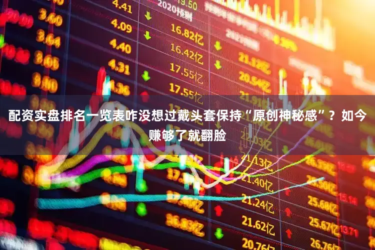 配资实盘排名一览表咋没想过戴头套保持“原创神秘感”？如今赚够了就翻脸