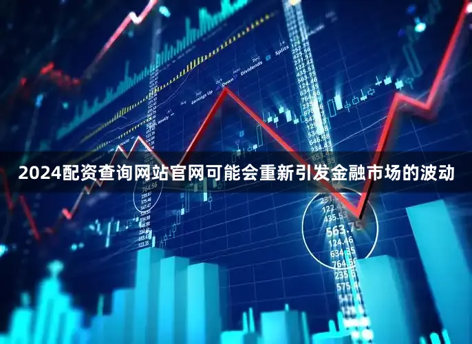 2024配资查询网站官网可能会重新引发金融市场的波动