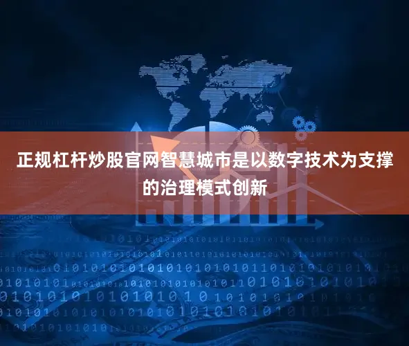正规杠杆炒股官网智慧城市是以数字技术为支撑的治理模式创新