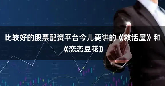 比较好的股票配资平台今儿要讲的《救活屋》和《恋恋豆花》