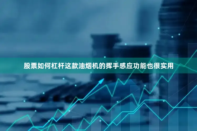 股票如何杠杆这款油烟机的挥手感应功能也很实用