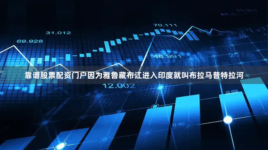靠谱股票配资门户因为雅鲁藏布江进入印度就叫布拉马普特拉河