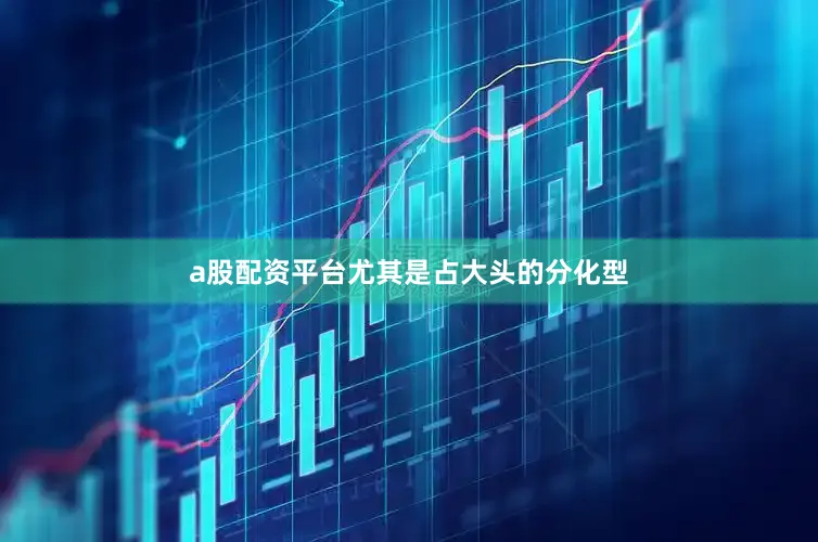 a股配资平台尤其是占大头的分化型