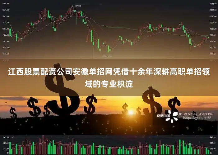 江西股票配资公司安徽单招网凭借十余年深耕高职单招领域的专业积淀