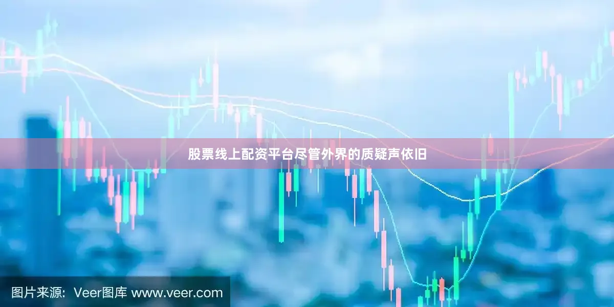 股票线上配资平台尽管外界的质疑声依旧