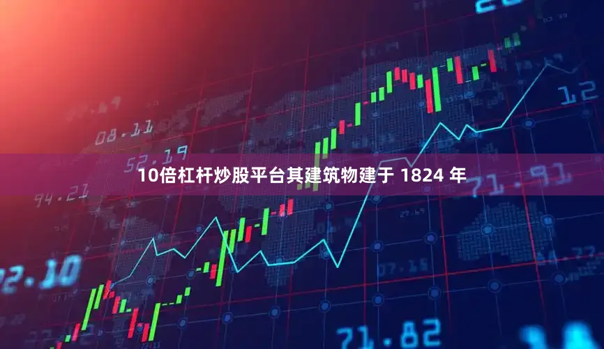 10倍杠杆炒股平台其建筑物建于 1824 年