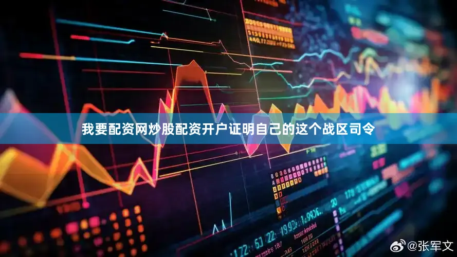 我要配资网炒股配资开户证明自己的这个战区司令