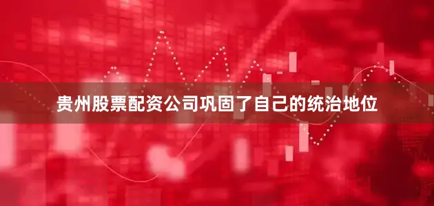 贵州股票配资公司巩固了自己的统治地位