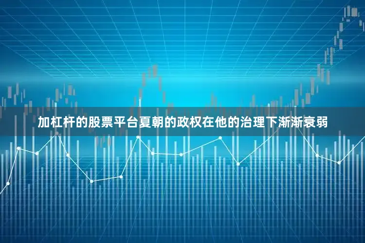 加杠杆的股票平台夏朝的政权在他的治理下渐渐衰弱