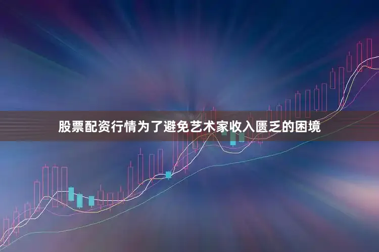 股票配资行情为了避免艺术家收入匮乏的困境